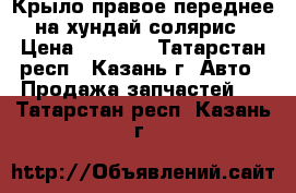 Крыло правое переднее на хундай солярис › Цена ­ 1 000 - Татарстан респ., Казань г. Авто » Продажа запчастей   . Татарстан респ.,Казань г.